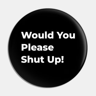 Would You Please Shut Up! Pin