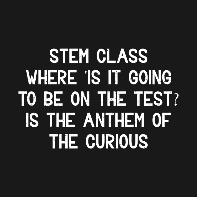 STEM class Where 'is it going to be on the test?' by trendynoize