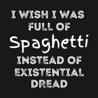 I wish I was full of Spaghetti Instead of Existential Dread T-Shirt