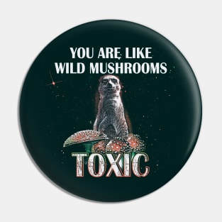 You Are Like Wild Mushrooms Toxic - Funny Meerkat Meme Pin