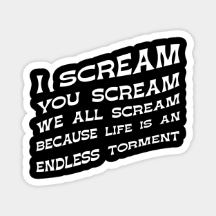 I Scream You Scream, We all Scream Because Life is an Endless Torment Magnet