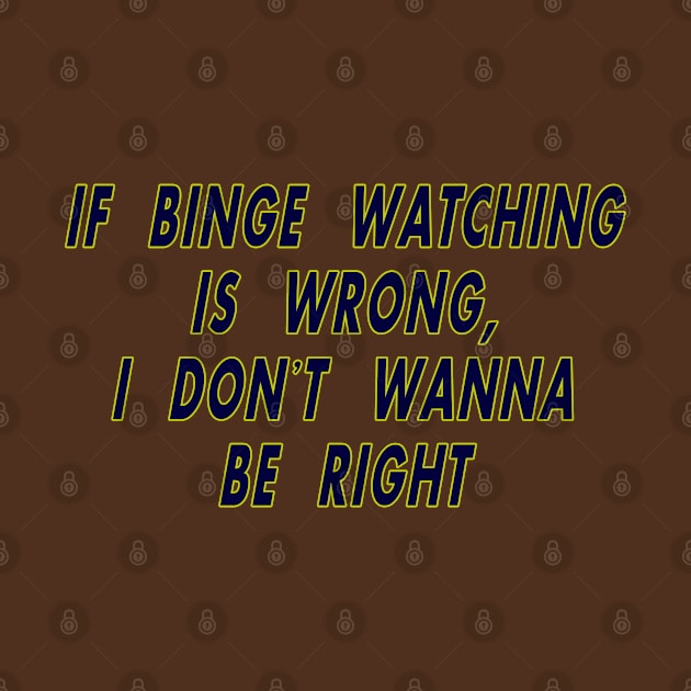 If Binge Watching is Wrong by MotoGirl