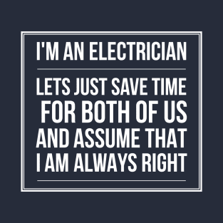 ELECTRICIAN LET'S JUST ASUME THAT I AM ALWAYS RIGHT - electrician saying quotes jobs T-Shirt