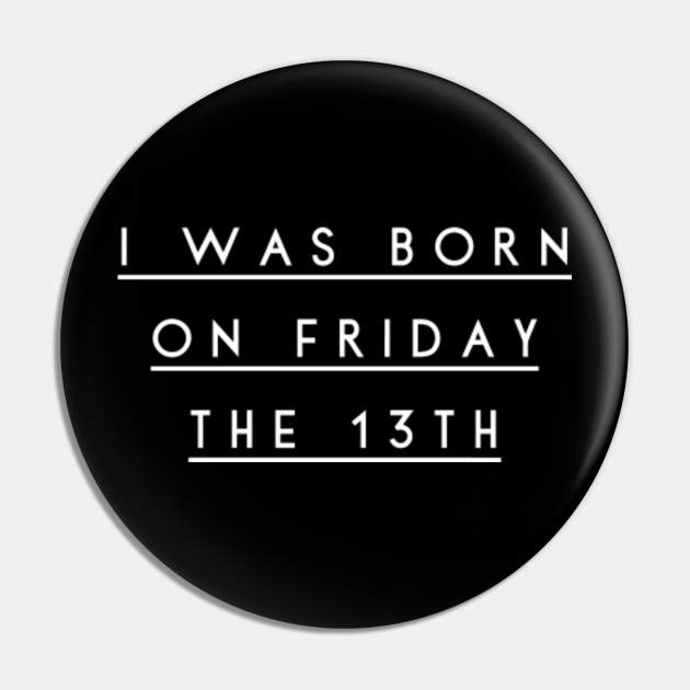 I was born on Friday the 13th I Was Born On Friday The 13th Pin TeePublic