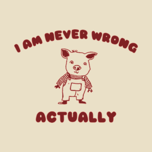 I Am Never Wrong Actually - Unisex T-Shirt