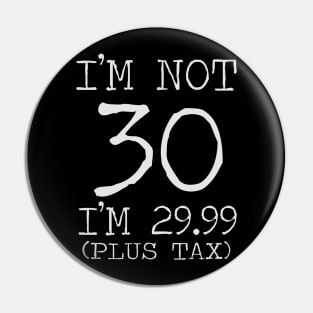 I'm Not 30 I'm 29.99 Plus Tax Pin