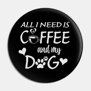 All I Need Is Coffee And My Dog Pin