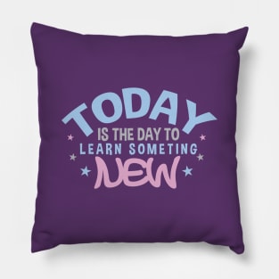 Today is the Day to Learn Something New Pillow