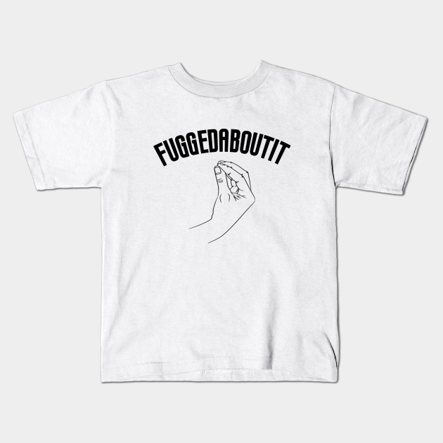 Fuggedaboutit Funny Italian Slang Fuggedaboutit Kids T Shirt Teepublic