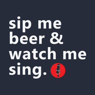 Sip Me Beer And Watch Me Sing T-Shirt