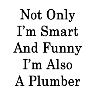 Not Only I'm Smart And Funny I'm Also A Plumber T-Shirt