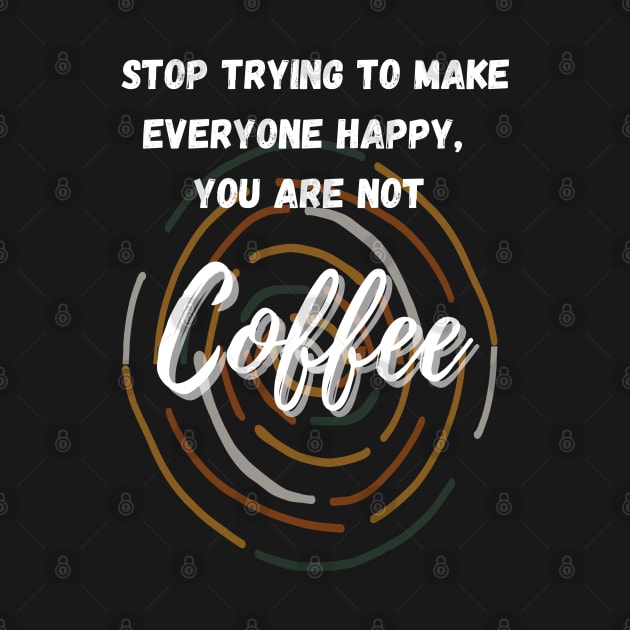 Stop Trying to Make Everyone Happy, You are not Coffee by Apathecary