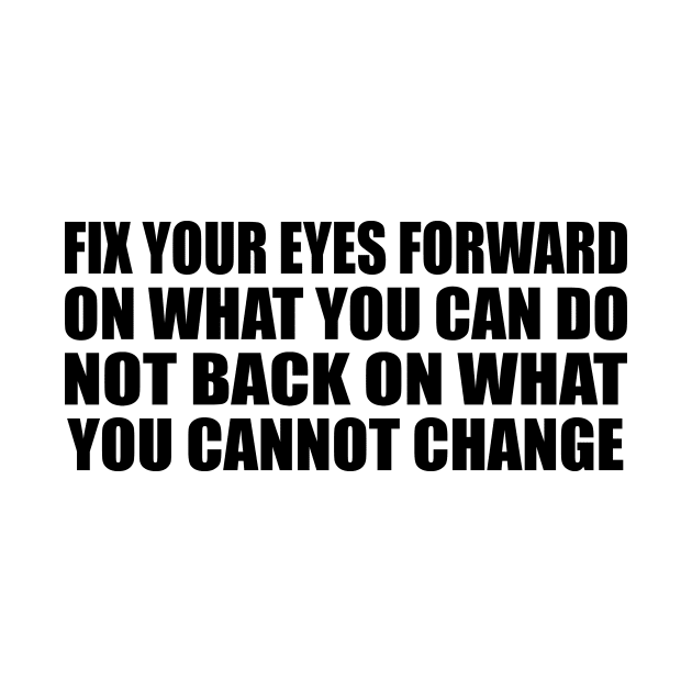 Fix your eyes forward on what you can do, not back on what you cannot change by Geometric Designs