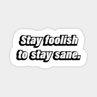 Stay foolish to stay sane Magnet