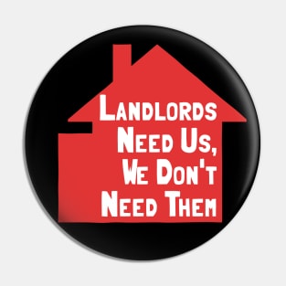 Landlords Need Us, We Dont Need Them Pin