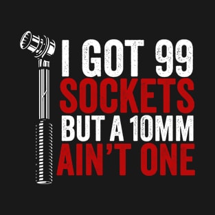 I Got 99 Sockets But 10mm Ain't One Auto Mechanic T-Shirt