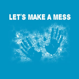 Let's Make a Mess! T-Shirt