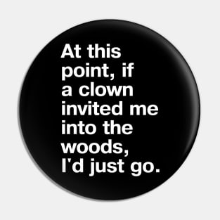 At this point, if a clown invited me into the woods, I'd just go. Pin