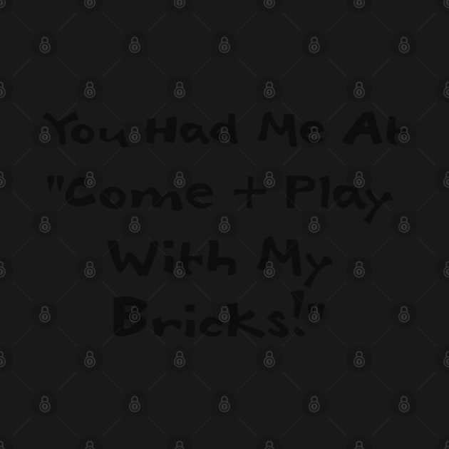 You Had me at Come and Play with My Bricks by ChilleeW