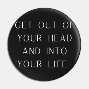 Get Out Of Your Head And Into Your Life Pin