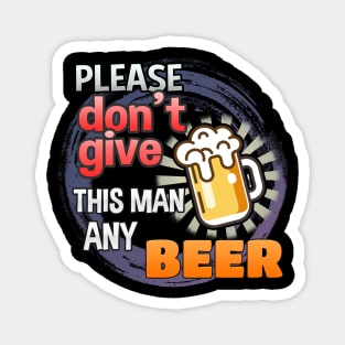 Please Don't Give This Man Any Beer! Magnet