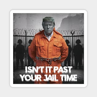 isn't it past your jail time Magnet