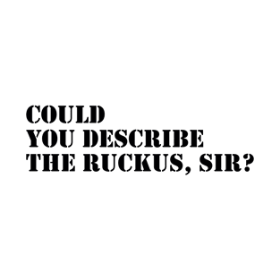 Could You Describe The Ruckus, Sir ? T-Shirt