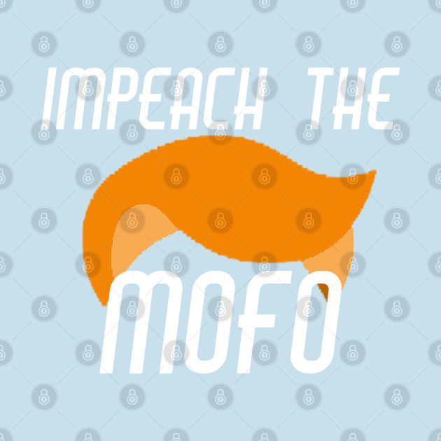 Discover Impeach the MOFO design - Impeach Donald Trump - T-Shirt