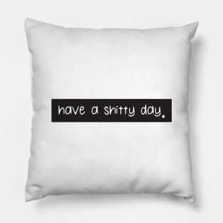 Have a shitty day Pillow