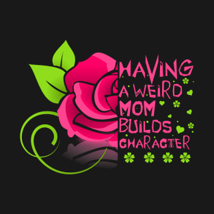 Having a Weird Mom Builds Character T-Shirt