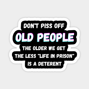 DON'T PISS OFF OLD PEOPLE - THE OLDER WE GET THE LESS LIFE Magnet