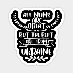 All mums are great but the best are from Ukraine Magnet
