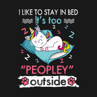 I Like To Stay In Bed It_s Too Peopley Outside Funny Unicorn T-Shirt