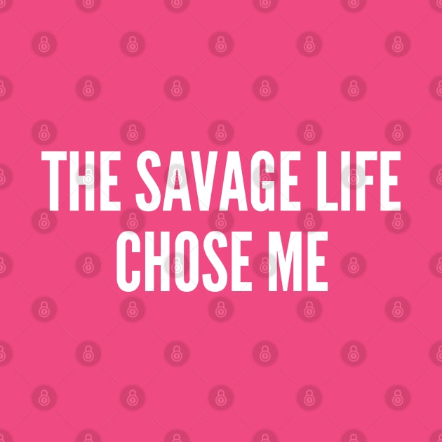 The Savage Life Chose Me - Funny Slogan Thug Life Parody Statement by sillyslogans