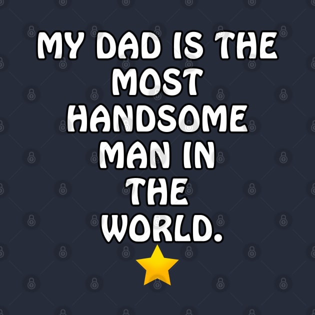 My Dad is the most Handsome Man in the World - I Love You Dad by ArtsoftheHeart