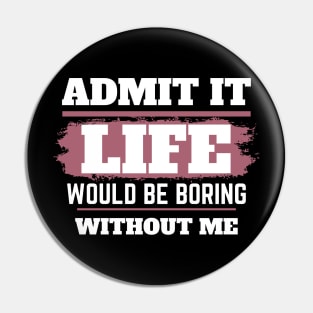 Admit It Life Would Be Boring Without Me,selflove, funny saying, gift for her Pin