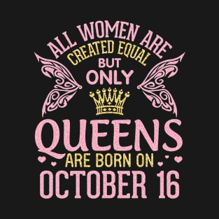 Happy Birthday To Me You All Women Are Created Equal But Only Queens Are Born On October 16th T-Shirt