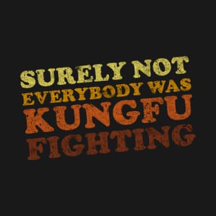 Surely Not Everybody Was Kung Fu Fighting T-Shirt