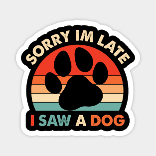 Funny Dog Lovers Sorry Im Late I Saw A Dog Gifts Magnet