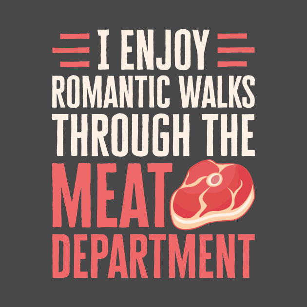 Meat Shirt - I Enjoy Romantic Walks Through the Meat Department by redbarron