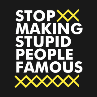 Stop Making Stupid People Famous T-Shirt