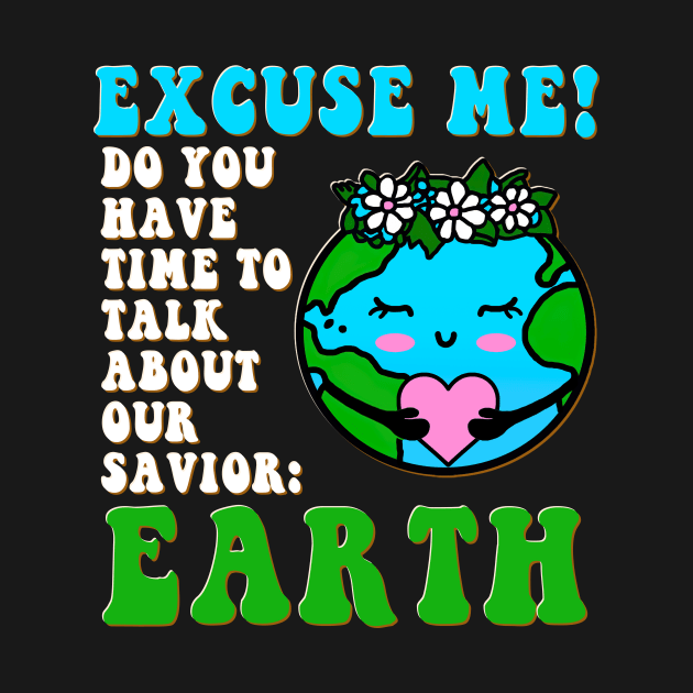 Excuse Me Do You Have Time To Talk About Earth Day 2023 by GraviTeeGraphics