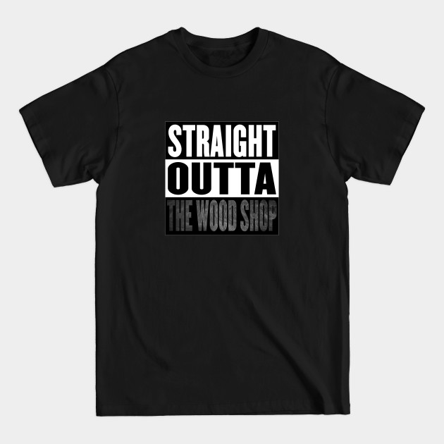 Discover Straight Outta the Wood Shop - Woodworking - T-Shirt