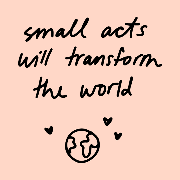 Small acts will transform the world by Ashleigh Green Studios