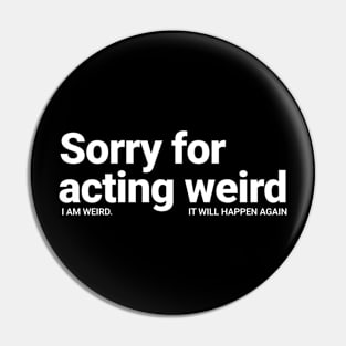 Sorry For Acting Weird. I am Weird.  It Will Happen Again Pin