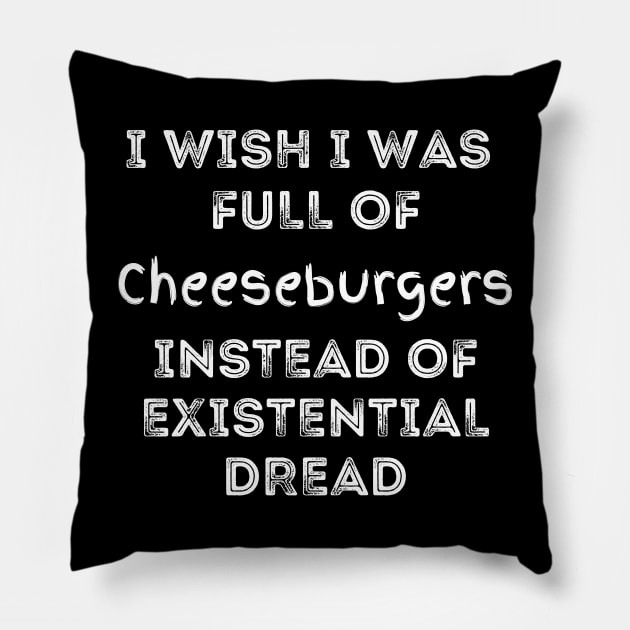 I Wish I Was Full Of Cheeseburgers Instead of Existential Dread Pillow by Apathecary