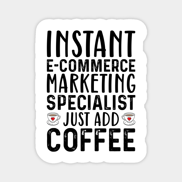 Instant E-Commerce Marketing Specialist Just Add Coffee - Coffee Quotes - Magnet | TeePublic Instant E-Commerce Marketing Specialist Just Add Coffee - Coffee Quotes - Magnet | TeePublic