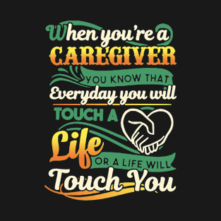 When You Are A Caregiver You Jnow That Everyday You Will Touch A Life Or A Life Will Touch You Awesome T-Shirt