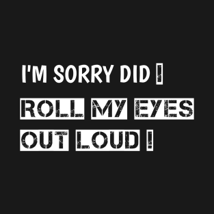 I'm Sorry Did I Roll My Eyes Out Loud, funny saying T-Shirt