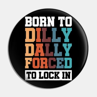 Born To Dilly Dally Forced To Lock In Pin